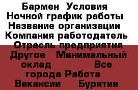 Бармен. Условия: Ночной график работы › Название организации ­ Компания-работодатель › Отрасль предприятия ­ Другое › Минимальный оклад ­ 20 000 - Все города Работа » Вакансии   . Бурятия респ.